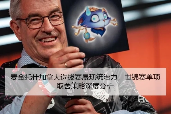 麦金托什加拿大选拔赛展现统治力，世锦赛单项取舍策略深度分析
